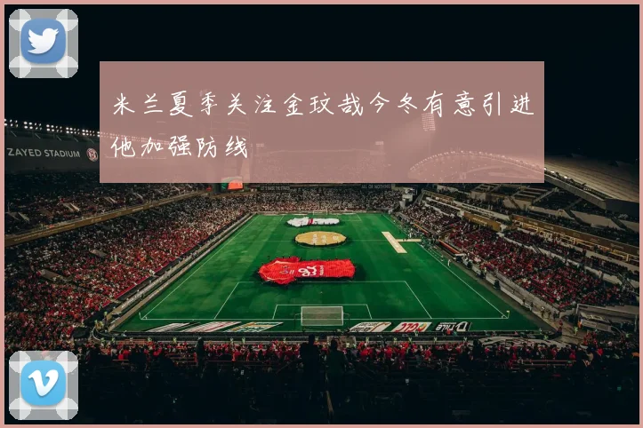 米兰夏季关注金玟哉今冬有意引进他加强防线