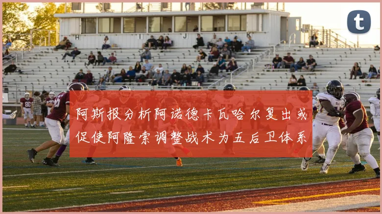 阿斯报分析阿诺德卡瓦哈尔复出或促使阿隆索调整战术为五后卫体系