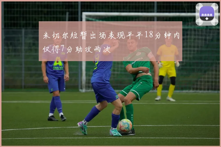 米切尔短暂出场表现平平18分钟内仅得7分助攻两次