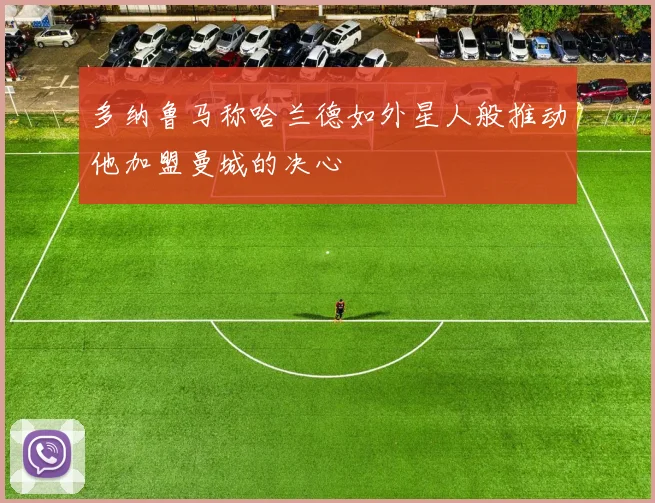 多纳鲁马称哈兰德如外星人般推动他加盟曼城的决心