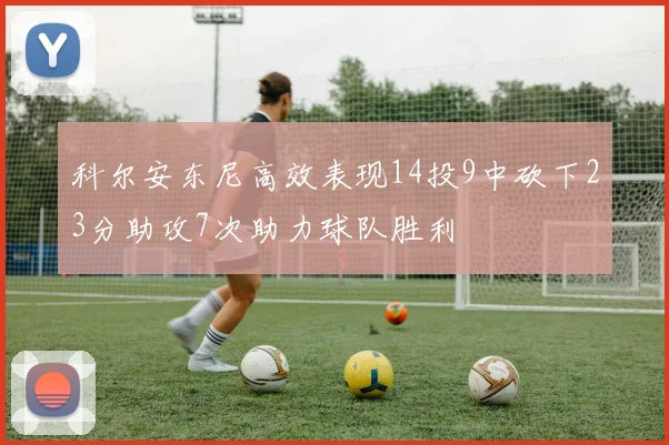 科尔安东尼高效表现14投9中砍下23分助攻7次助力球队胜利