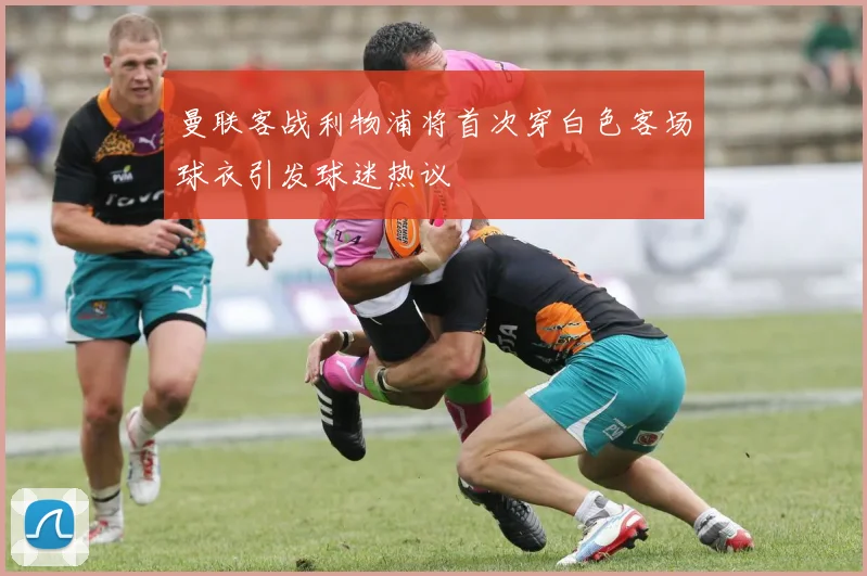 曼联客战利物浦将首次穿白色客场球衣引发球迷热议