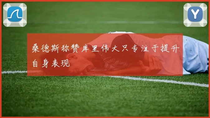 桑德斯称赞库里伟大只专注于提升自身表现