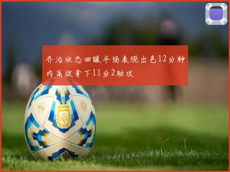 乔治状态回暖半场表现出色12分钟内高效拿下11分2助攻