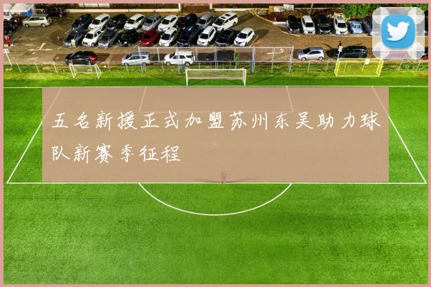 五名新援正式加盟苏州东吴助力球队新赛季征程