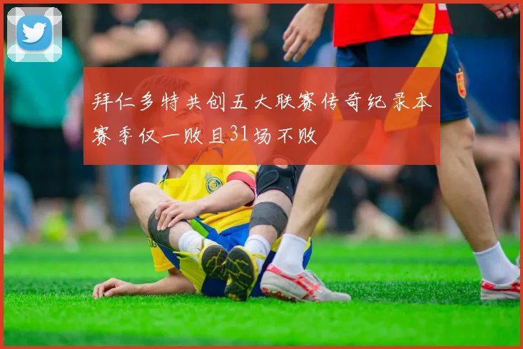 拜仁多特共创五大联赛传奇纪录本赛季仅一败且31场不败