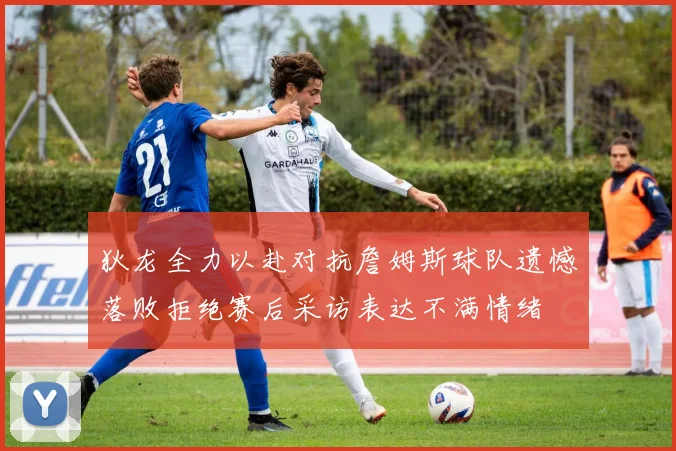 狄龙全力以赴对抗詹姆斯球队遗憾落败拒绝赛后采访表达不满情绪