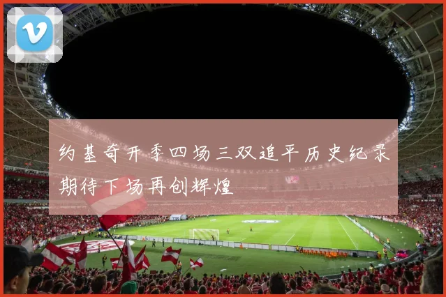 约基奇开季四场三双追平历史纪录期待下场再创辉煌