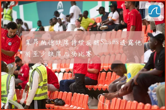 莱昂纳德缺席持续发酵Shams透露他将至少缺席几场比赛