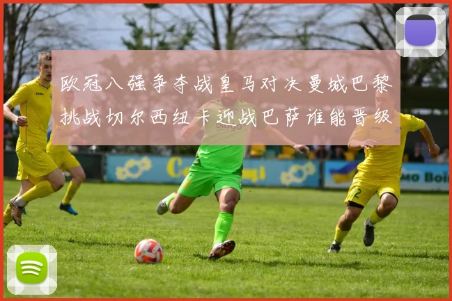 欧冠八强争夺战皇马对决曼城巴黎挑战切尔西纽卡迎战巴萨谁能晋级