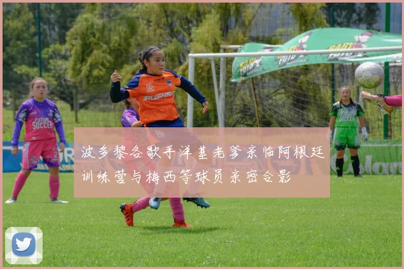 波多黎各歌手洋基老爹亲临阿根廷训练营与梅西等球员亲密合影