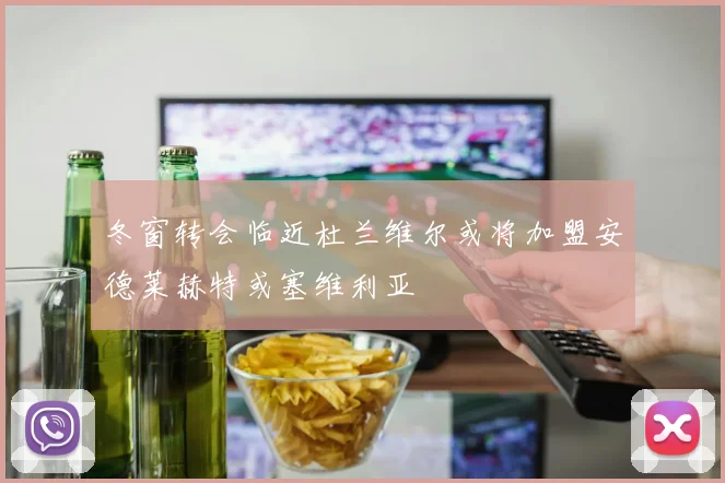 冬窗转会临近杜兰维尔或将加盟安德莱赫特或塞维利亚