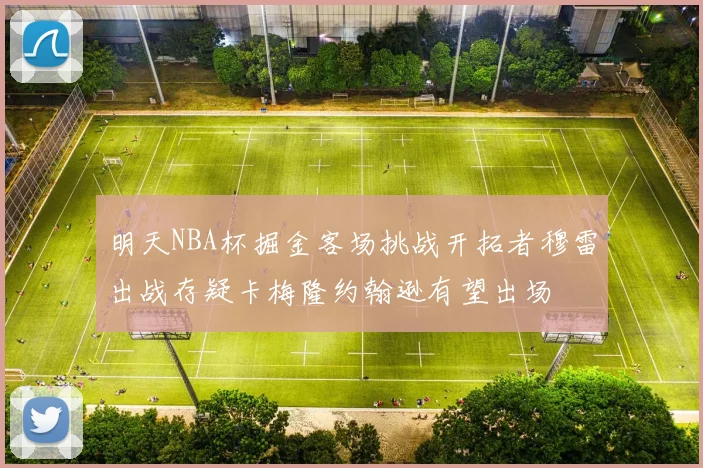 明天NBA杯掘金客场挑战开拓者穆雷出战存疑卡梅隆约翰逊有望出场