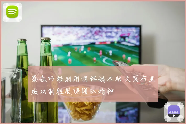 泰森巧妙利用诱饵战术助攻莫布里成功制胜展现团队精神