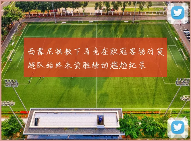 西蒙尼执教下马竞在欧冠客场对英超队始终未尝胜绩的尴尬纪录