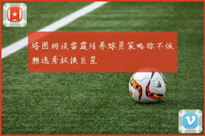 塔图姆谈雷霆培养球员策略称不依赖选秀权换巨星