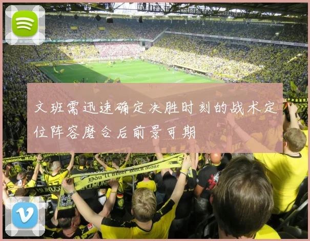 文班需迅速确定决胜时刻的战术定位阵容磨合后前景可期