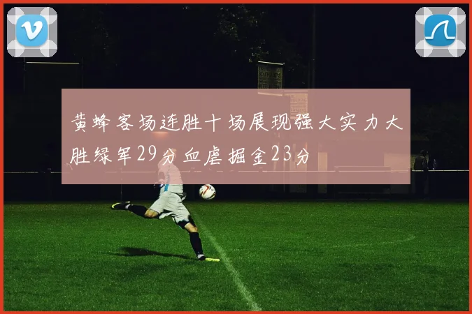黄蜂客场连胜十场展现强大实力大胜绿军29分血虐掘金23分