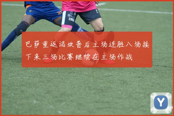 巴萨重返诺坎普后主场连胜八场接下来三场比赛继续在主场作战