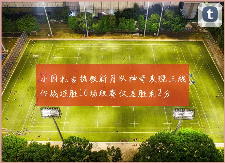 小因扎吉执教新月队神奇表现三线作战连胜16场联赛仅差胜利2分